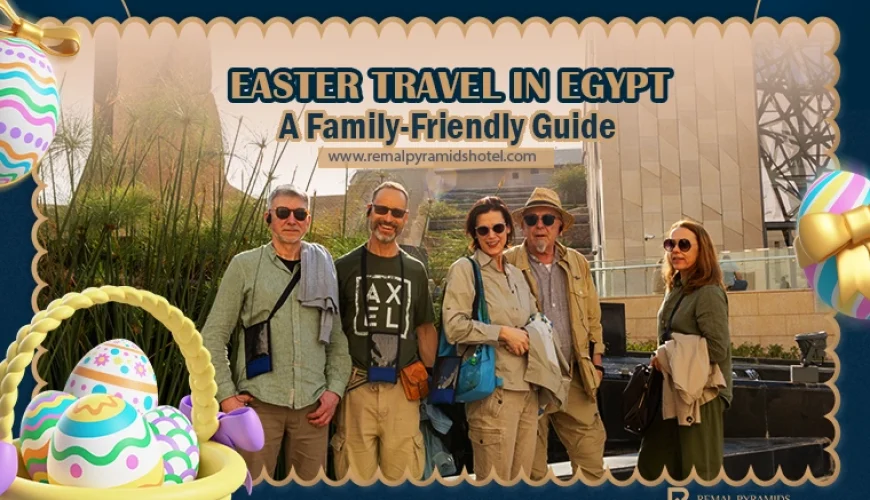 Easter Family Holidays in Egypt: Best Places, Stays & Ideas