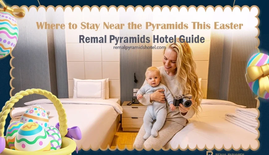 Where to stay near the pyramids during easter