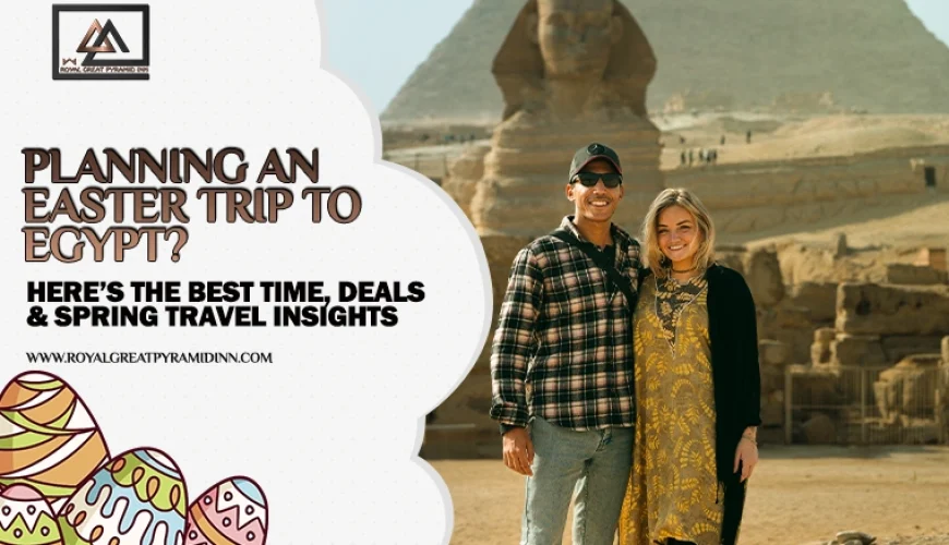 Plan your Easter trip to Egypt—the best time to visit Egypt—with insights on weather, crowds, hotel deals, and why staying near the Giza Pyramids is the best choice.