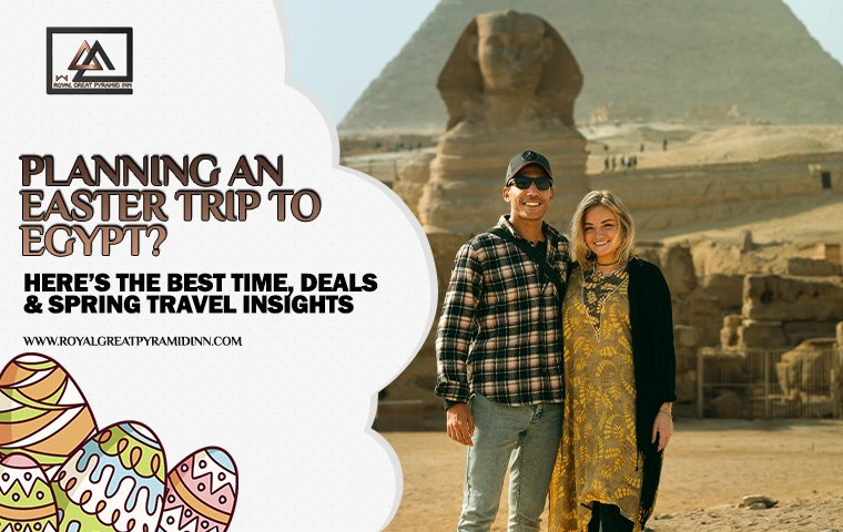 Plan your Easter trip to Egypt—the best time to visit Egypt—with insights on weather, crowds, hotel deals, and why staying near the Giza Pyramids is the best choice.